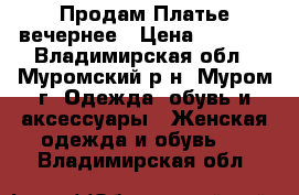 Продам Платье вечернее › Цена ­ 1 500 - Владимирская обл., Муромский р-н, Муром г. Одежда, обувь и аксессуары » Женская одежда и обувь   . Владимирская обл.